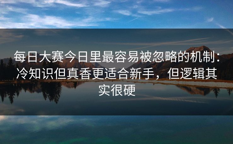 每日大赛今日里最容易被忽略的机制:冷知识但真香更适合新手,但逻辑其实很硬 每日大赛今日里最容易被忽略的机制:冷知识但真香更适合新手,但逻辑其实很硬