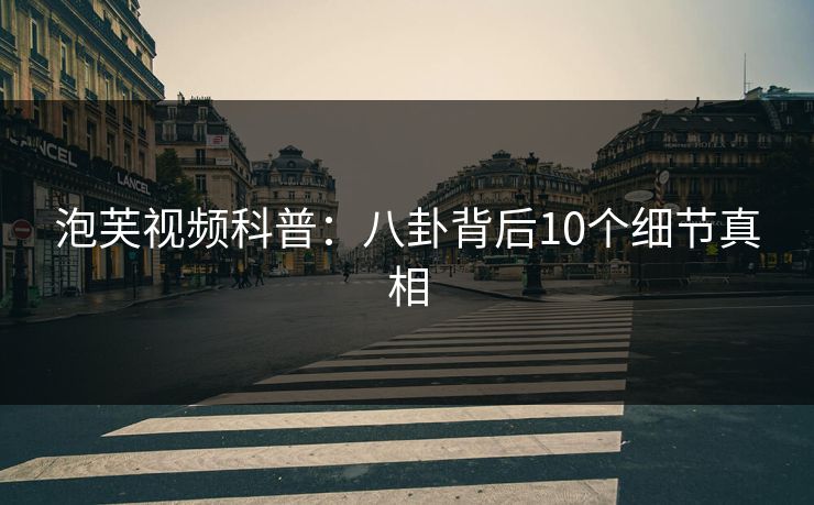 泡芙视频科普：八卦背后10个细节真相