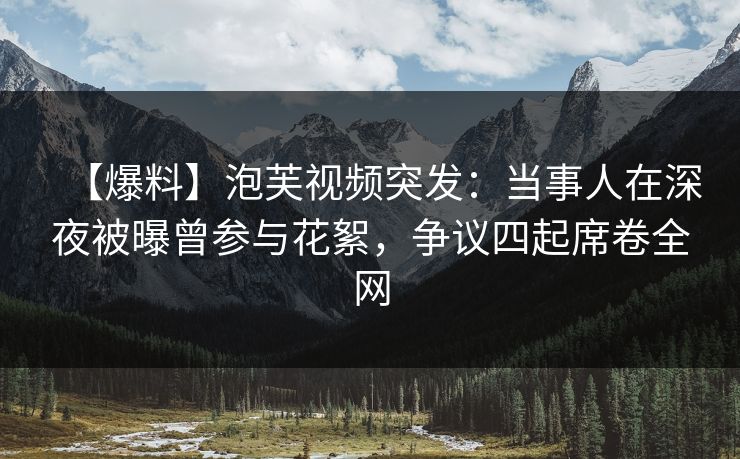 【爆料】泡芙视频突发:当事人在深夜被曝曾参与花絮,争议四起席卷全网