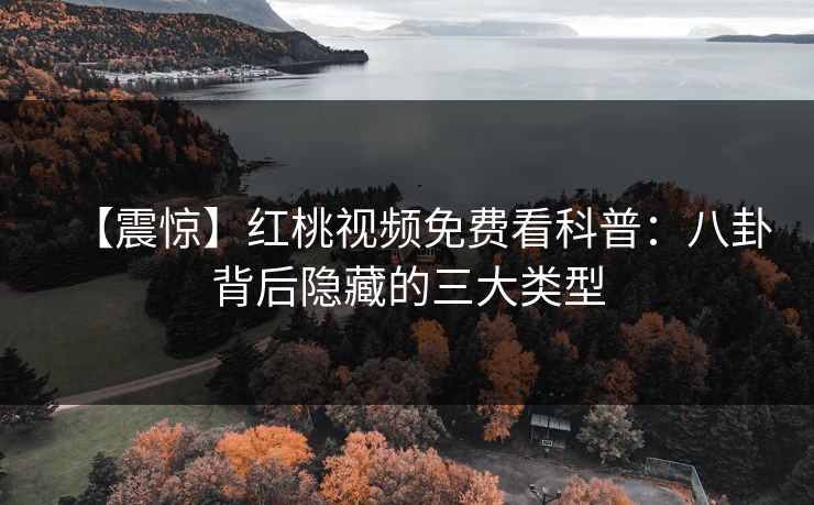 【震惊】红桃视频免费看科普：八卦背后隐藏的三大类型