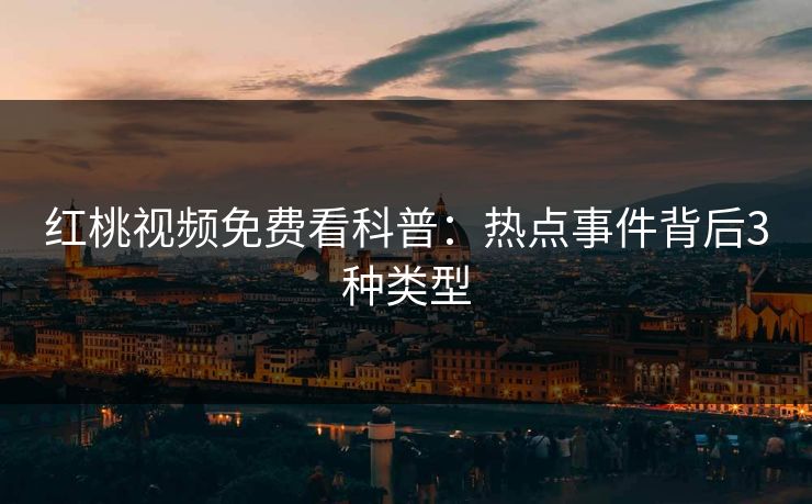 红桃视频免费看科普:热点事件背后3种类型