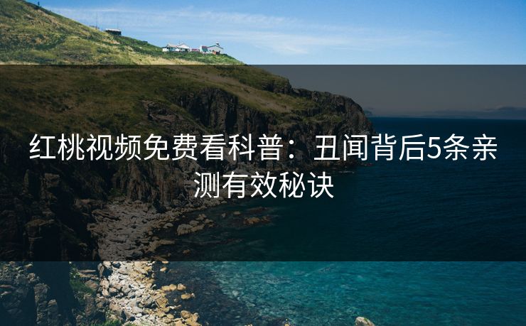 红桃视频免费看科普:丑闻背后5条亲测有效秘诀