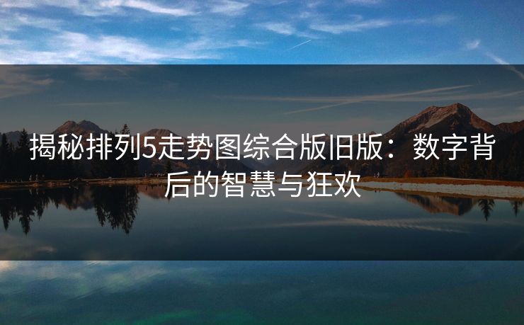 揭秘排列5走势图综合版旧版：数字背后的智慧与狂欢