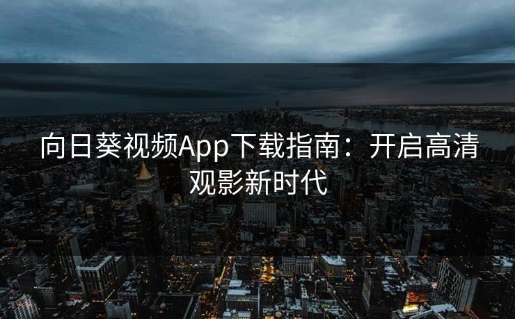 向日葵视频App下载指南：开启高清观影新时代