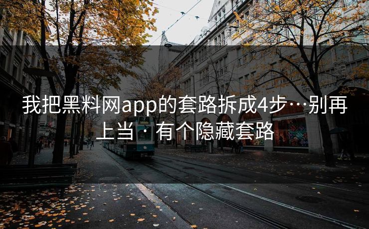 我把黑料网app的套路拆成4步…别再上当 · 有个隐藏套路 我把黑料网app的套路拆成4步…别再上当 · 有个隐藏套路