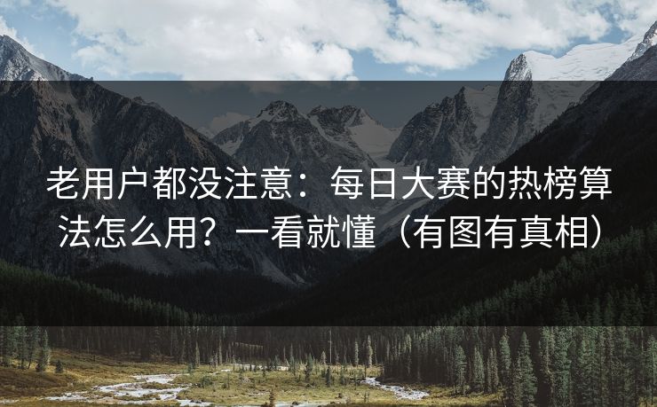 老用户都没注意：每日大赛的热榜算法怎么用？一看就懂（有图有真相）