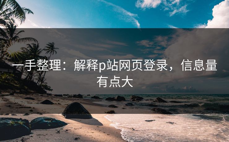 一手整理：解释p站网页登录，信息量有点大