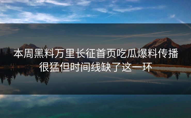 本周黑料万里长征首页吃瓜爆料传播很猛但时间线缺了这一环 本周黑料万里长征首页吃瓜爆料传播很猛但时间线缺了这一环